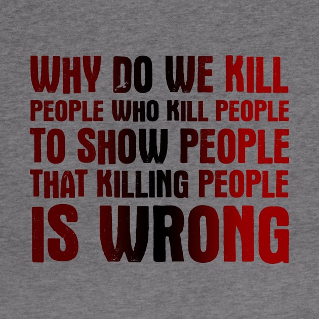 Why Do We Kill People Who Kill People To Show That Killing People Is Wrong by VintageArtwork